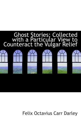 Ghost Stories; Collected with a Particular View to Counteract the Vulgar Relief (9780554878102) by Octavius Carr Darley, Felix
