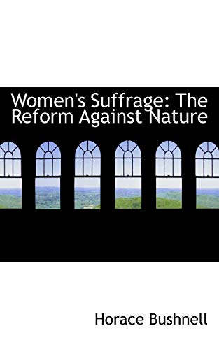 Women's Suffrage: The Reform Against Nature (9780554882734) by Bushnell, Horace