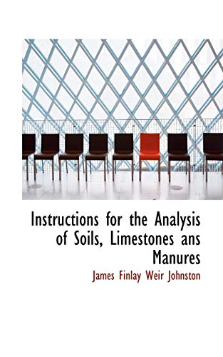 Instructions for the Analysis of Soils, Limestones ANS Manures - James Finlay Weir Johnston