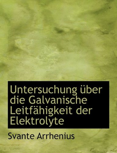 Untersuchung Uber Die Galvanische Leitfehigkeit Der Elektrolyte (German Edition) (9780554951119) by Arrhenius, Svante