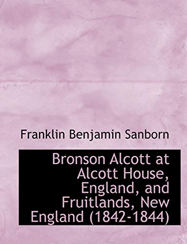 Bronson Alcott at Alcott House, England, and Fruitlands, New England (1842-1844) (9780554958668) by Sanborn, Franklin Benjamin