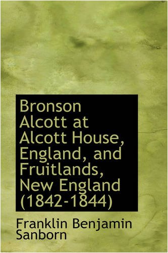 Bronson Alcott at Alcott House, England, and Fruitlands, New England (1842-1844) (9780554958743) by Sanborn, Franklin Benjamin