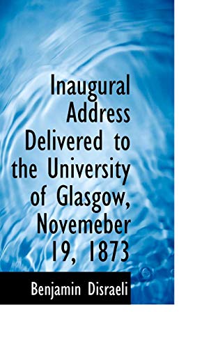 Inaugural Address Delivered to the University of Glasgow, Novemeber 19, 1873 (9780554964140) by Disraeli, Benjamin, Earl Of Beaconsfield