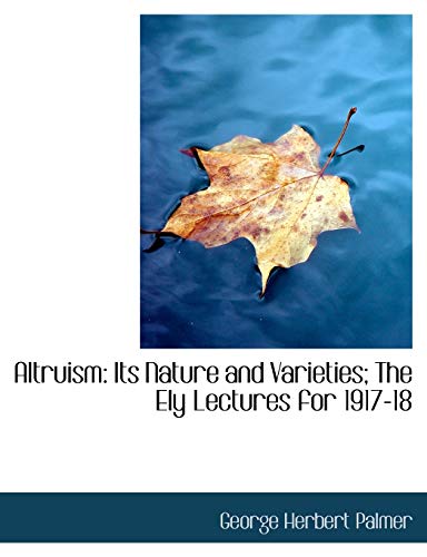 Altruism: Its Nature and Varieties; the Ely Lectures for 1917-18 (9780554970608) by Palmer, George Herbert