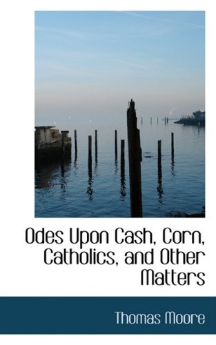 9780554974958: Odes upon Cash, Corn, Catholics, and Other Matters