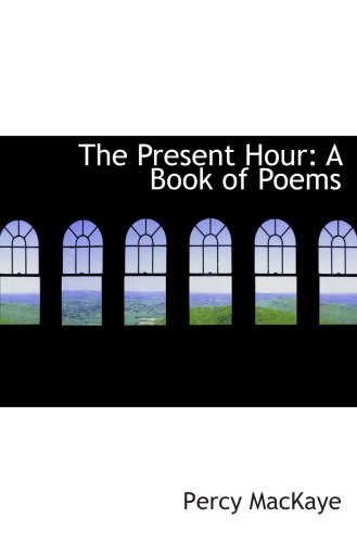 The Present Hour: A Book of Poems (9780554977287) by MacKaye, Percy