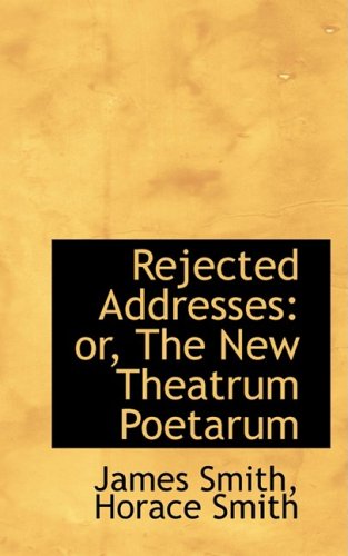 Rejected Addresses: or, The New Theatrum Poetarum - Horace Smith James Smith