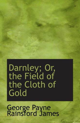 Darnley; Or, the Field of the Cloth of Gold (9780554989860) by Payne Rainsford James, George