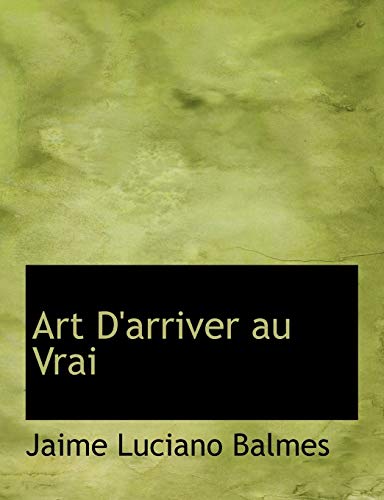 Art D'arriver Au Vrai (French Edition) (9780554998671) by Balmes, Jaime Luciano
