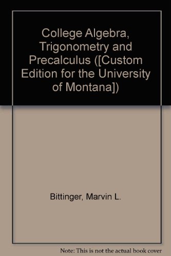 College Algebra, Trigonometry and Precalculus ([Custom Edition for the University of Montana]) (9780555027431) by Marvin L. Bittinger