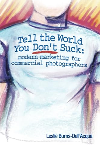 9780557019038: Tell the World You Don't Suck: Modern Marketing for Commercial Photographers