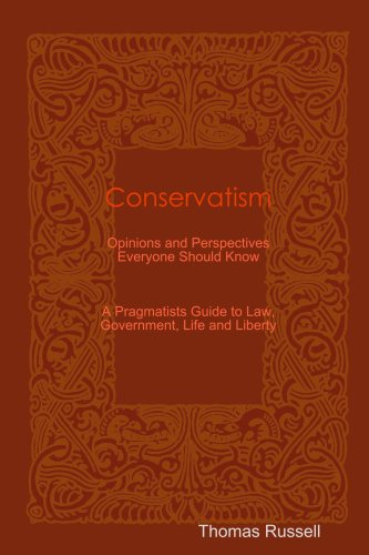 Conservatism: Opinions and Perspectives Everyone Should Know (A Pragmatists Guide to Law, Government, Life and Liberty) (9780557026715) by Russell, Thomas