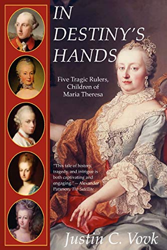 In Destiny's Hands: Five Tragic Rulers, Children of Maria Theresa - Justin C. Vovk