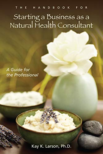 Stock image for The Handbook for Starting a Business as a Natural Health Consultant: A Guide for the Professional: A Guide for the Professional for sale by BooksRun