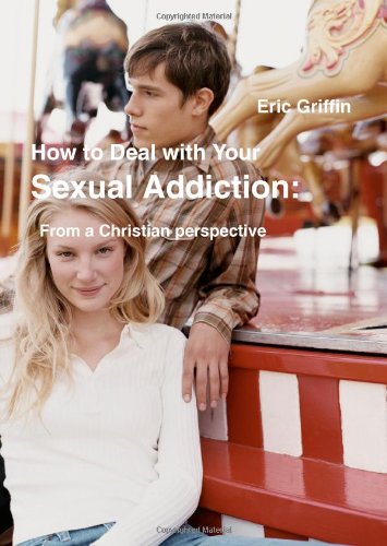 How to Deal with Your Sexual Addiction From a Christian perspective (9780557063741) by Griffin, Eric