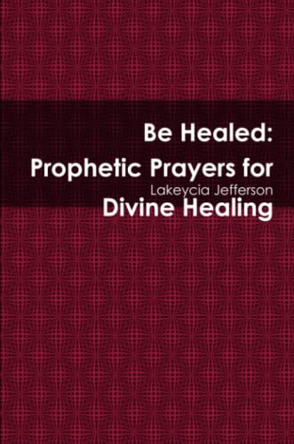 9780557134076: Be Healed: Prophetic Prayers for Divine Healing