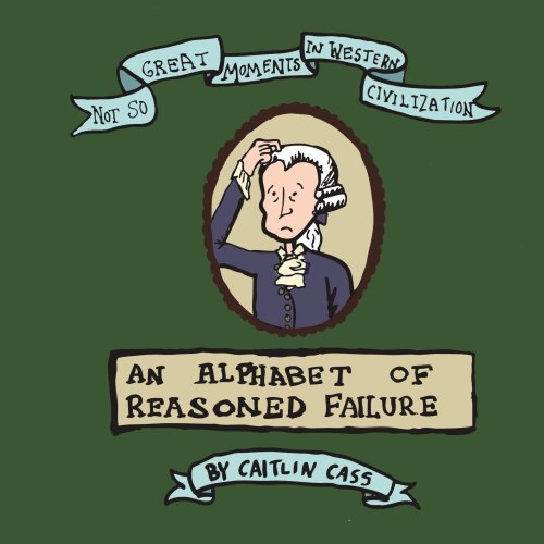 Not So Great Moments in Western Civilization: An Alphabet of Reasoned Failure (9780557172580) by Caitlin, .