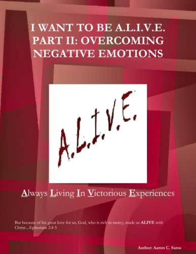 9780557334278: I WANT TO BE A.L.I.V.E. PART II: Overcoming Negative Emotions