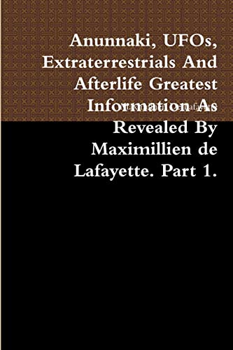 Anunnaki, UFOs, Extraterrestrials And Afterlife Greatest Information As Revealed By Maximillien de Lafayette. Part 1. (9780557448517) by De Lafayette, Maximillien