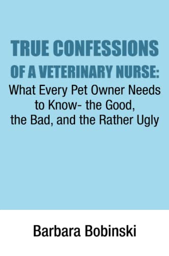 Stock image for True Confessions Of A Veterinary Nurse; What Every Pet Owner Needs To Know- The Good, The Bad, And The Rather Ugly for sale by medimops