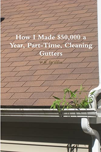 Beispielbild fr How I Made $50,000 a Year, Part-Time, Cleaning Gutters zum Verkauf von Chiron Media