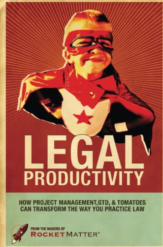 9780557702916: Legal Productivity: How Project Management, GTD, and Tomatoes Can Transform the Way You Practice Law