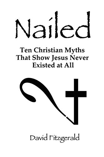 9780557709915: Nailed: Ten Christian Myths That Show Jesus Never Existed at All