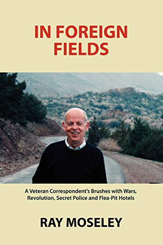 9780557747573: In Foreign Fields: A Veteran Correspondent's Brushes with Wars, Revolution, Secret Police and Flea-Pit Hotels
