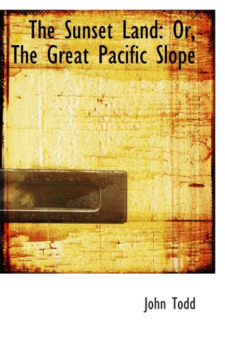 The Sunset Land: Or, The Great Pacific Slope (9780559002991) by Todd, John
