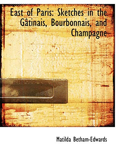 East of Paris: Sketches in the Getinais, Bourbonnais, and Champagne (9780559003318) by Betham-Edwards, Matilda