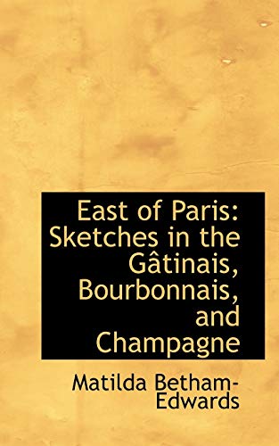 East of Paris: Sketches in the Gactinais, Bourbonnais, and Champagne (9780559003370) by Betham-Edwards, Matilda