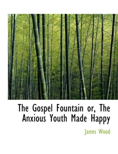 The Gospel Fountain Or, the Anxious Youth Made Happy (9780559006791) by Wood, James