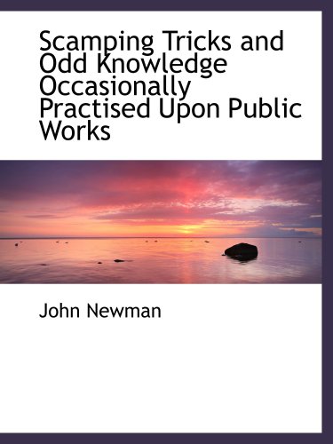 Scamping Tricks and Odd Knowledge Occasionally Practised Upon Public Works (9780559030369) by Newman, John