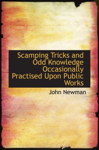 Scamping Tricks and Odd Knowledge Occasionally Practised Upon Public Works (9780559030390) by Newman, John