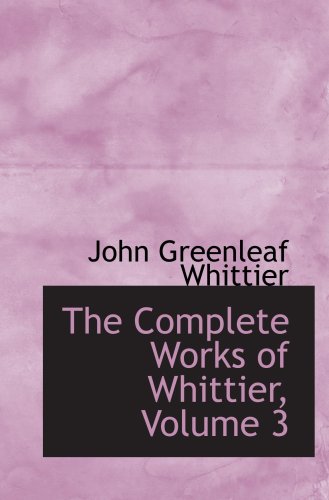 The Complete Works of Whittier, Volume 3 (9780559074363) by Whittier, John Greenleaf