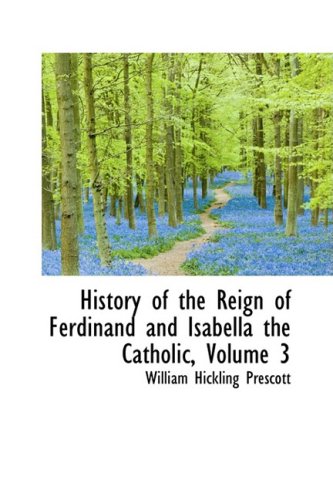 History of the Reign of Ferdinand and Isabella the Catholic, Volume 3 (9780559083686) by Prescott, William Hickling