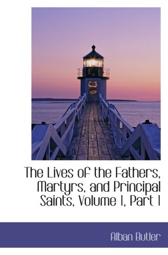 The Lives of the Fathers, Martyrs, and Principal Saints, Volume 1, Part 1 (9780559091773) by Butler, Alban