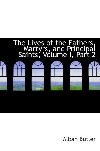 The Lives of the Fathers, Martyrs, and Principal Saints, Volume I, Part 2 (9780559100550) by Butler, Alban