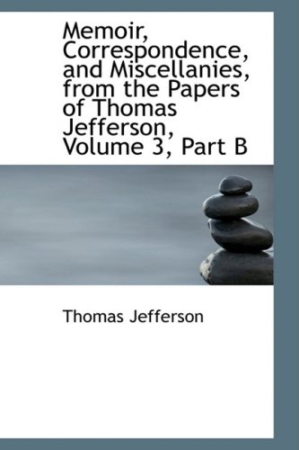 Memoir, Correspondence, and Miscellanies, from the Papers of Thomas Jefferson: Part B (9780559105968) by Jefferson, Thomas