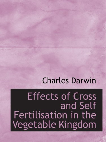 Effects of Cross and Self Fertilisation in the Vegetable Kingdom (9780559117091) by Darwin, Charles