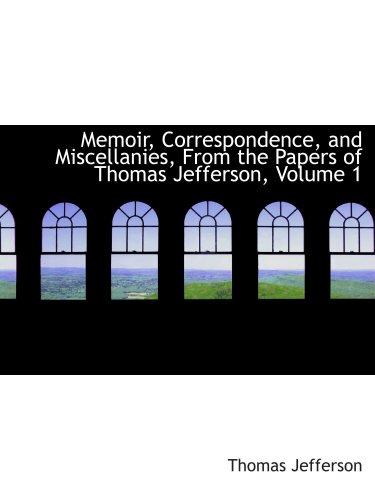 Memoir, Correspondence, and Miscellanies, From the Papers of Thomas Jefferson, Volume 1 (9780559119446) by Jefferson, Thomas