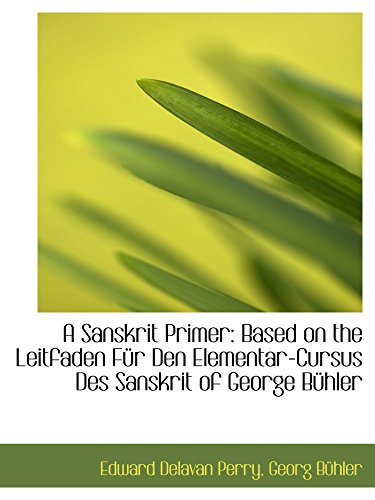 A Sanskrit Primer: Based on the Leitfaden FÃ¼r Den Elementar-Cursus Des Sanskrit of George BÃ¼hler (9780559140310) by Perry, Edward Delavan