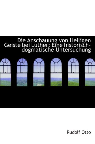 Die Anschauung von Heiligen Geiste bei Luther: Eine historisch-dogmatische Untersuchung (9780559143007) by Otto, Rudolf