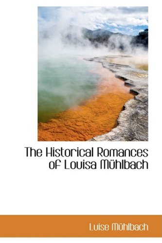 The Historical Romances of Louisa Muhlbach (9780559144202) by Muhlbach, Luise