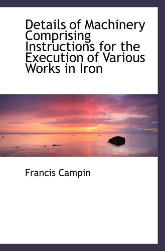 Stock image for Details of Machinery Comprising Instructions for the Execution of Various Works in Iron for sale by Revaluation Books