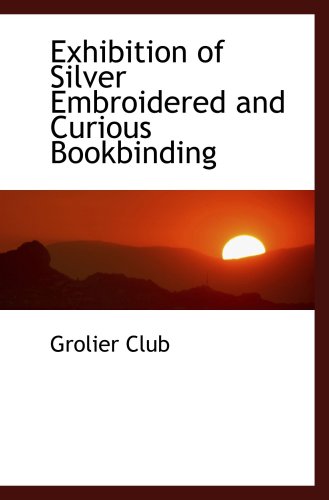 Exhibition of Silver Embroidered and Curious Bookbinding (9780559152696) by Club, Grolier