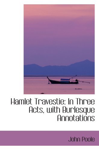 Hamlet Travestie: In Three Acts, with Burlesque Annotations (9780559165580) by Poole, John