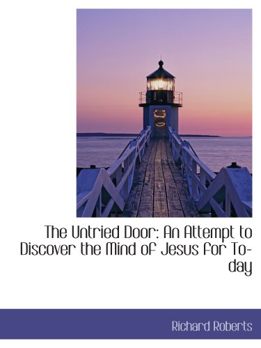 The Untried Door: An Attempt to Discover the Mind of Jesus for To-day (9780559167645) by Roberts, Richard