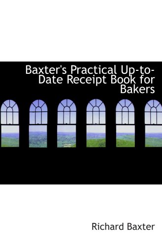 Baxter's Practical Up-to-Date Receipt Book for Bakers (9780559177361) by Baxter, Richard