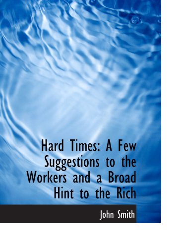 Hard Times: A Few Suggestions to the Workers and a Broad Hint to the Rich (9780559182891) by Smith, John